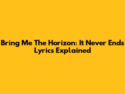 Bring Me The Horizon: "It Never Ends" Lyrics Explained