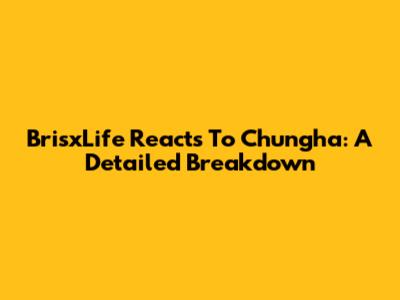 BrisxLife Reacts To Chungha: A Detailed Breakdown