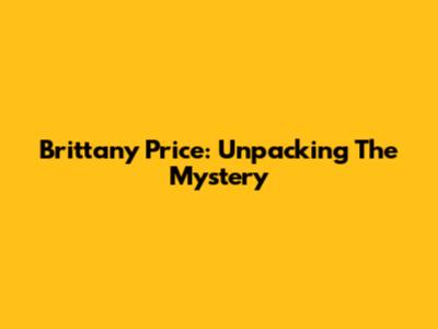 Brittany Price: Unpacking The Mystery