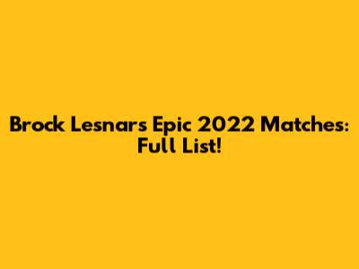 Brock Lesnar's Epic 2022 Matches: Full List!