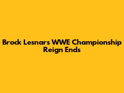 Brock Lesnar's WWE Championship Reign Ends
