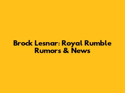 Brock Lesnar: Royal Rumble Rumors & News