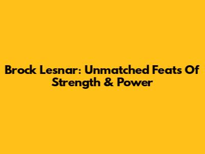 Brock Lesnar: Unmatched Feats Of Strength & Power