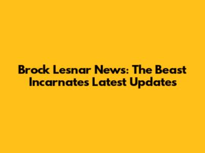 Brock Lesnar News: The Beast Incarnate's Latest Updates