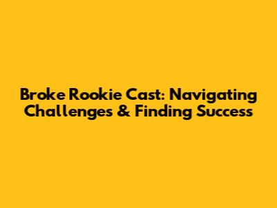 Broke Rookie Cast: Navigating Challenges & Finding Success