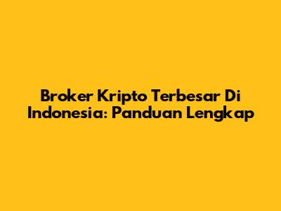 Broker Kripto Terbesar Di Indonesia: Panduan Lengkap