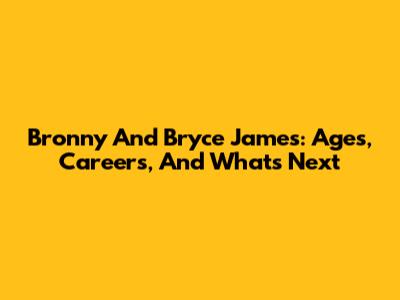 Bronny And Bryce James: Ages, Careers, And What's Next