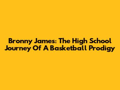 Bronny James: The High School Journey Of A Basketball Prodigy