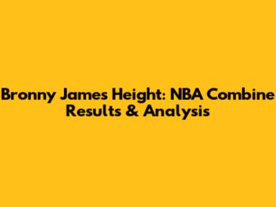 Bronny James Height: NBA Combine Results & Analysis
