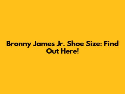 Bronny James Jr. Shoe Size: Find Out Here!