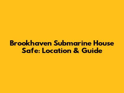 Brookhaven Submarine House Safe: Location & Guide