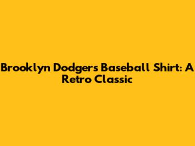 Brooklyn Dodgers Baseball Shirt: A Retro Classic