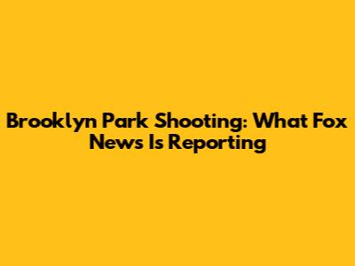 Brooklyn Park Shooting: What Fox News Is Reporting
