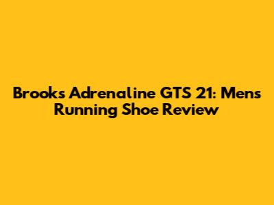 Brooks Adrenaline GTS 21: Men's Running Shoe Review