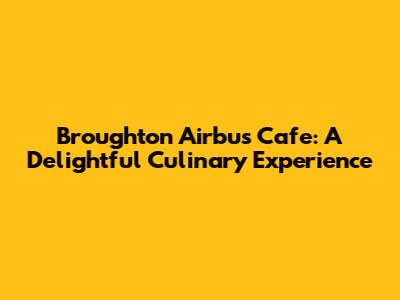 Broughton Airbus Cafe: A Delightful Culinary Experience