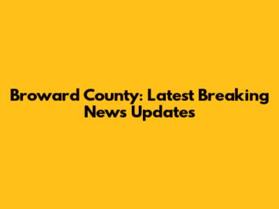 Broward County: Latest Breaking News Updates