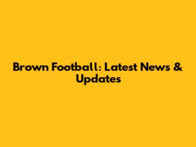 Brown Football: Latest News & Updates