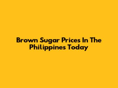Brown Sugar Prices In The Philippines Today