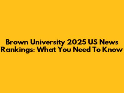 Brown University 2025 US News Rankings: What You Need To Know