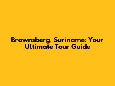 Brownsberg, Suriname: Your Ultimate Tour Guide