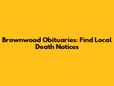 Brownwood Obituaries: Find Local Death Notices