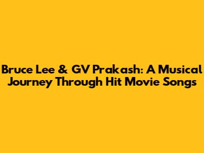 Bruce Lee & GV Prakash: A Musical Journey Through Hit Movie Songs