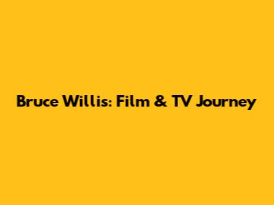 Bruce Willis: Film & TV Journey