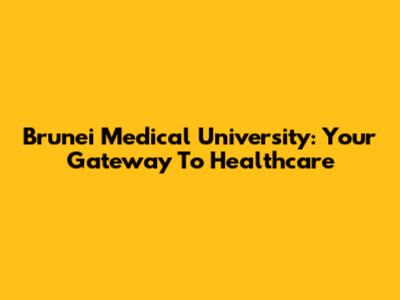 Brunei Medical University: Your Gateway To Healthcare