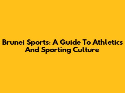 Brunei Sports: A Guide To Athletics And Sporting Culture