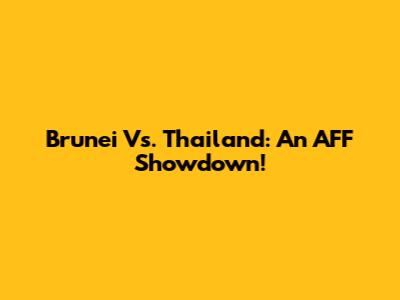 Brunei Vs. Thailand: An AFF Showdown!