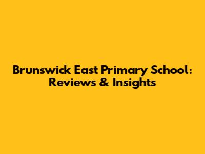Brunswick East Primary School: Reviews & Insights
