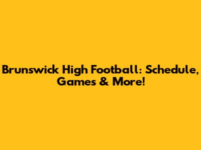 Brunswick High Football: Schedule, Games & More!
