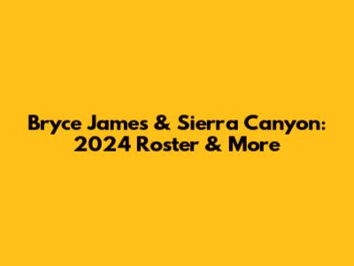 Bryce James & Sierra Canyon: 2024 Roster & More