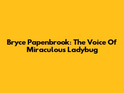 Bryce Papenbrook: The Voice Of Miraculous Ladybug