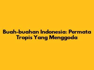 Buah-buahan Indonesia: Permata Tropis Yang Menggoda