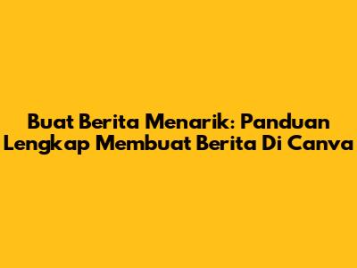 Buat Berita Menarik: Panduan Lengkap Membuat Berita Di Canva