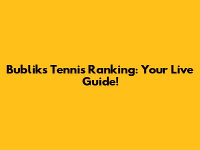 Bublik's Tennis Ranking: Your Live Guide!
