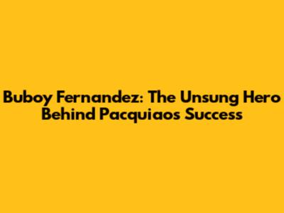 Buboy Fernandez: The Unsung Hero Behind Pacquiao's Success