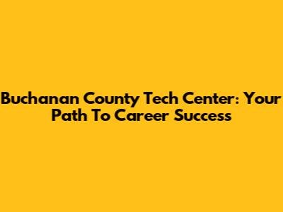 Buchanan County Tech Center: Your Path To Career Success