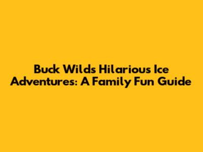 Buck Wild's Hilarious Ice Adventures: A Family Fun Guide