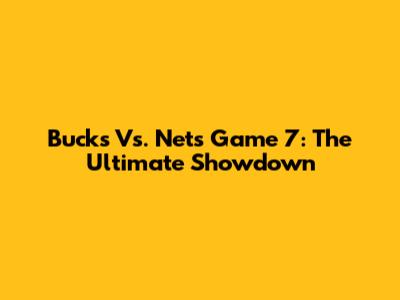 Bucks Vs. Nets Game 7: The Ultimate Showdown