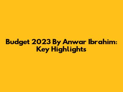 Budget 2023 By Anwar Ibrahim: Key Highlights