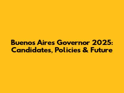 Buenos Aires Governor 2025: Candidates, Policies & Future
