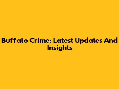 Buffalo Crime: Latest Updates And Insights