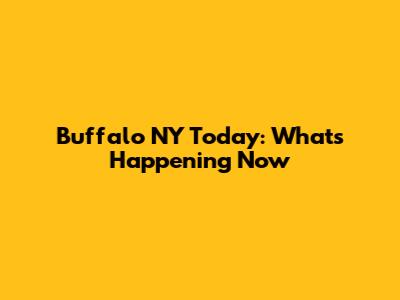 Buffalo NY Today: What's Happening Now