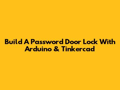 Build A Password Door Lock With Arduino & Tinkercad