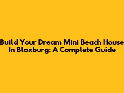Build Your Dream Mini Beach House In Bloxburg: A Complete Guide