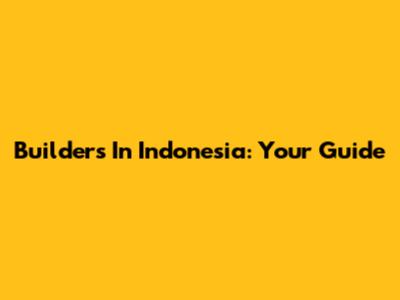 Builders In Indonesia: Your Guide