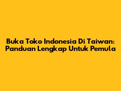 Buka Toko Indonesia Di Taiwan: Panduan Lengkap Untuk Pemula