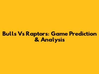 Bulls Vs Raptors: Game Prediction & Analysis